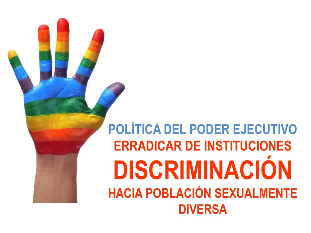 POLÍTICA DEL PODER EJECUTIVO ERRADICAR DE INSTITUCIONES DISCRIMINACIÓN HACIA POBLACIÓN SEXUALMENTE DIVERSA