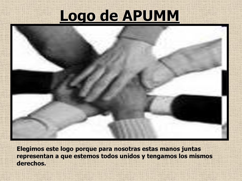 Logo de APUMM Elegimos este logo porque para nosotras estas manos juntas representan a que estemos todos unidos y tengamos los mismos derechos.