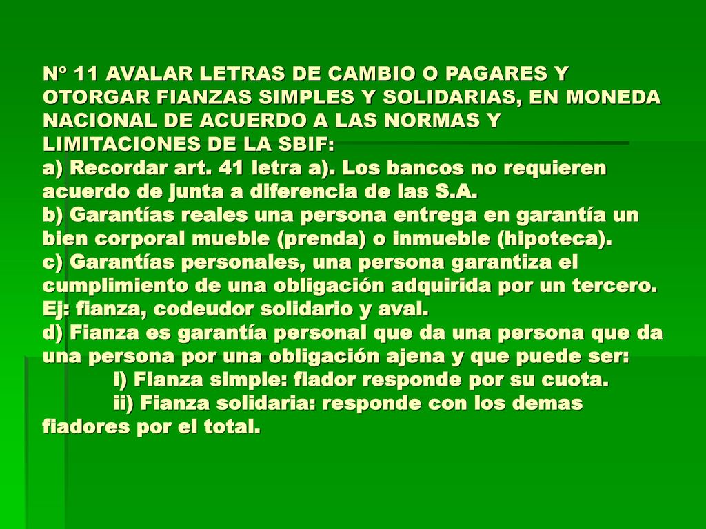 Nº 11 AVALAR LETRAS DE CAMBIO O PAGARES Y OTORGAR FIANZAS SIMPLES Y SOLIDARIAS, EN MONEDA NACIONAL DE ACUERDO A LAS NORMAS Y LIMITACIONES DE LA SBIF: a) Recordar art.