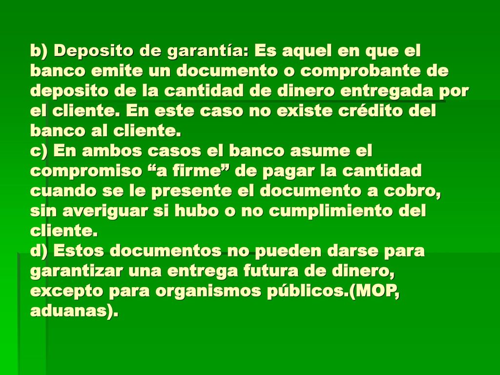b) Deposito de garantía: Es aquel en que el banco emite un documento o comprobante de deposito de la cantidad de dinero entregada por el cliente.