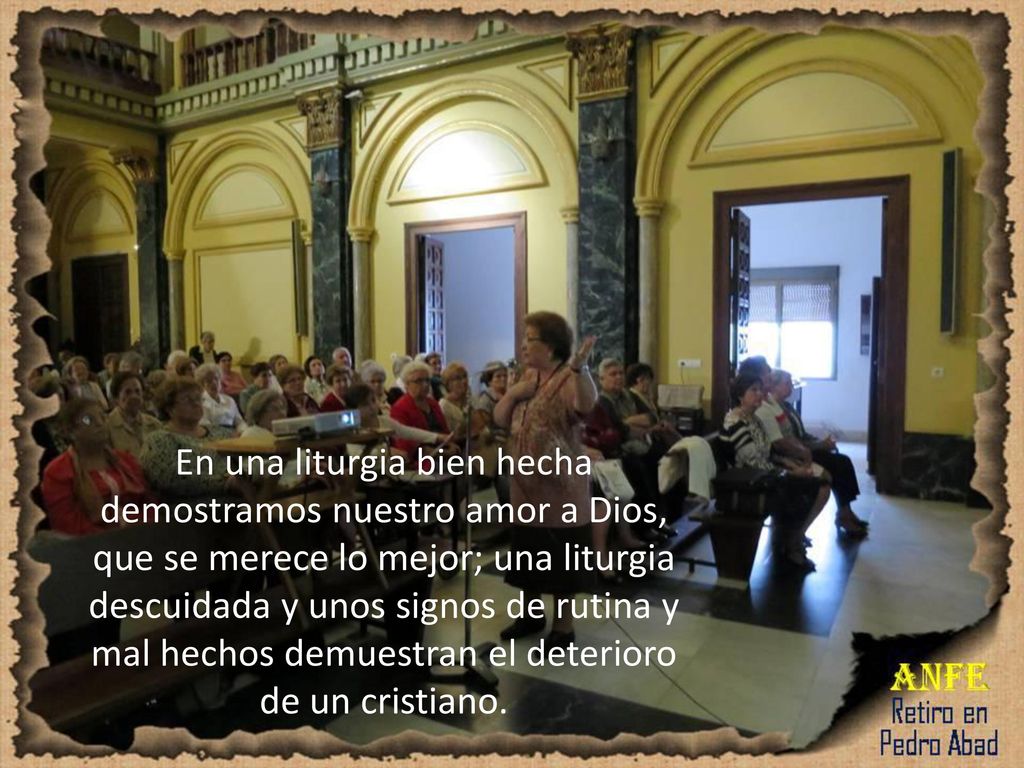 En una liturgia bien hecha demostramos nuestro amor a Dios, que se merece lo mejor; una liturgia descuidada y unos signos de rutina y mal hechos demuestran el deterioro de un cristiano.