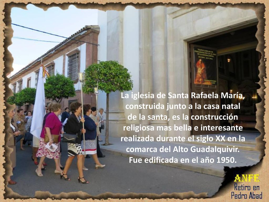 La iglesia de Santa Rafaela María, construida junto a la casa natal de la santa, es la construcción religiosa mas bella e interesante realizada durante el siglo XX en la comarca del Alto Guadalquivir.