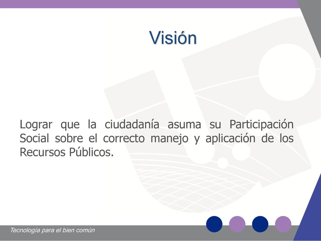 Visión Lograr que la ciudadanía asuma su Participación Social sobre el correcto manejo y aplicación de los Recursos Públicos.