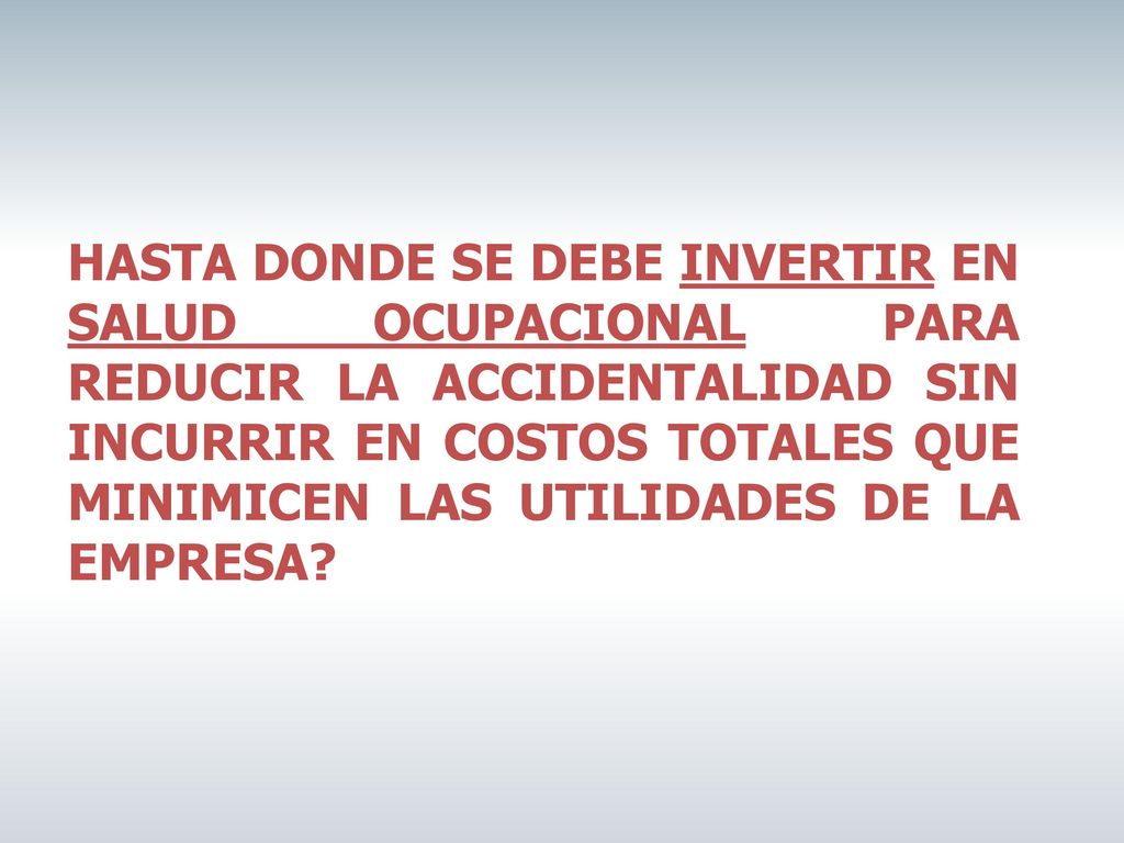 HASTA DONDE SE DEBE INVERTIR EN SALUD OCUPACIONAL PARA REDUCIR LA ACCIDENTALIDAD SIN INCURRIR EN COSTOS TOTALES QUE MINIMICEN LAS UTILIDADES DE LA EMPRESA