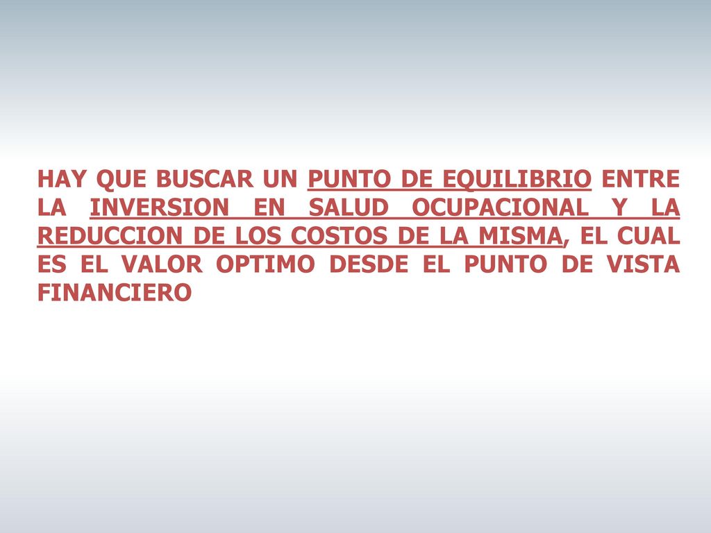 HAY QUE BUSCAR UN PUNTO DE EQUILIBRIO ENTRE LA INVERSION EN SALUD OCUPACIONAL Y LA REDUCCION DE LOS COSTOS DE LA MISMA, EL CUAL ES EL VALOR OPTIMO DESDE EL PUNTO DE VISTA FINANCIERO