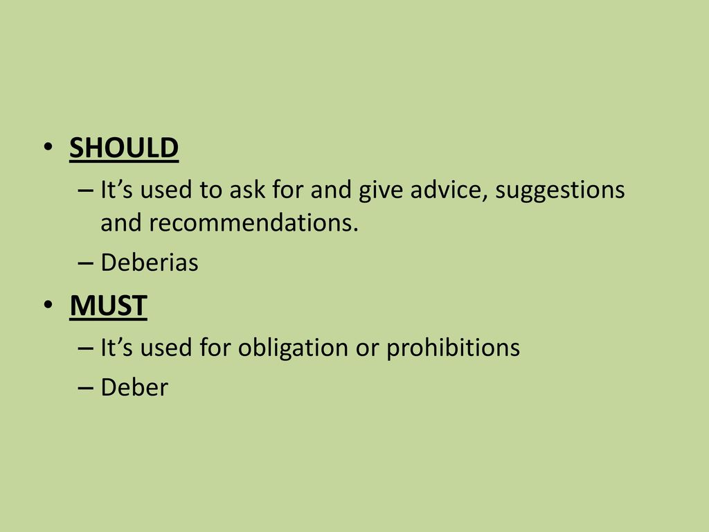 SHOULD It’s used to ask for and give advice, suggestions and recommendations. Deberias. MUST. It’s used for obligation or prohibitions.