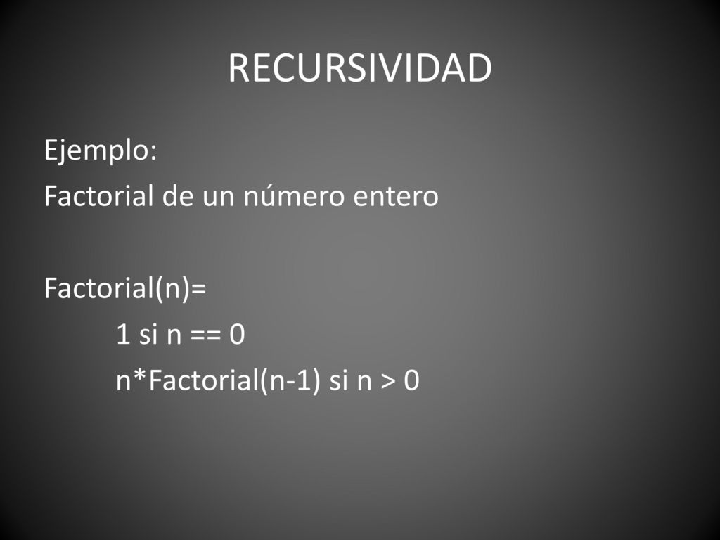 RECURSIVIDAD Ejemplo: Factorial de un número entero Factorial(n)= 1 si n == 0 n*Factorial(n-1) si n > 0
