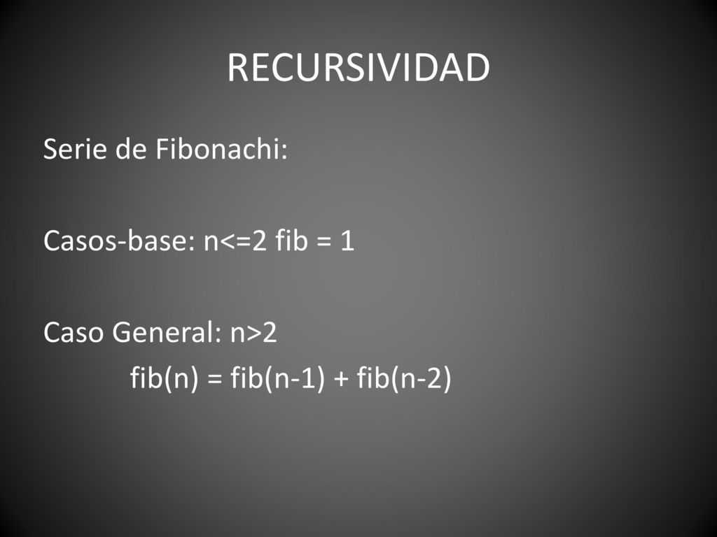 RECURSIVIDAD Serie de Fibonachi: Casos-base: n<=2 fib = 1 Caso General: n>2 fib(n) = fib(n-1) + fib(n-2)