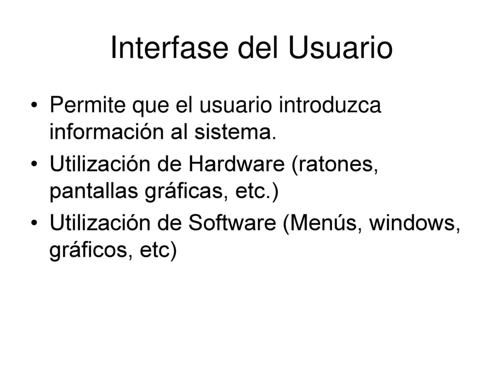 Interfase del Usuario Permite que el usuario introduzca información al sistema. Utilización de Hardware (ratones, pantallas gráficas, etc.)