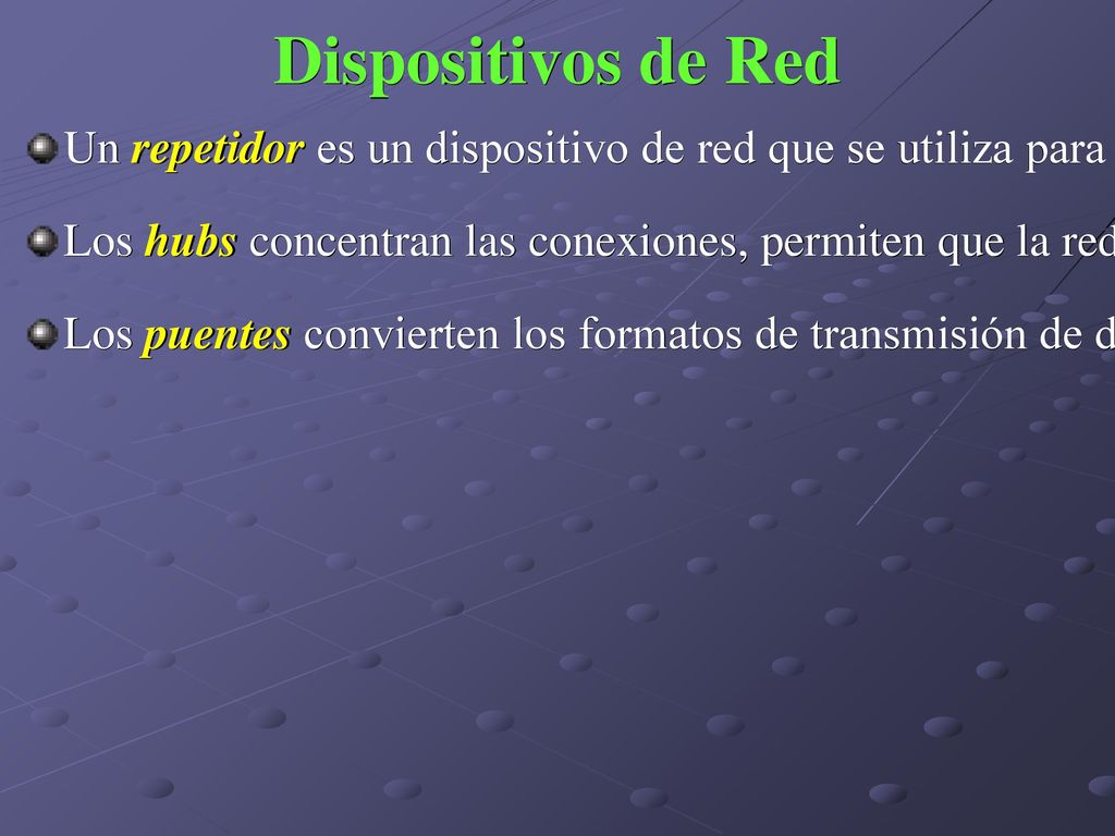 Dispositivos de Red Un repetidor es un dispositivo de red que se utiliza para regenerar una señal, no toman decisiones inteligentes.