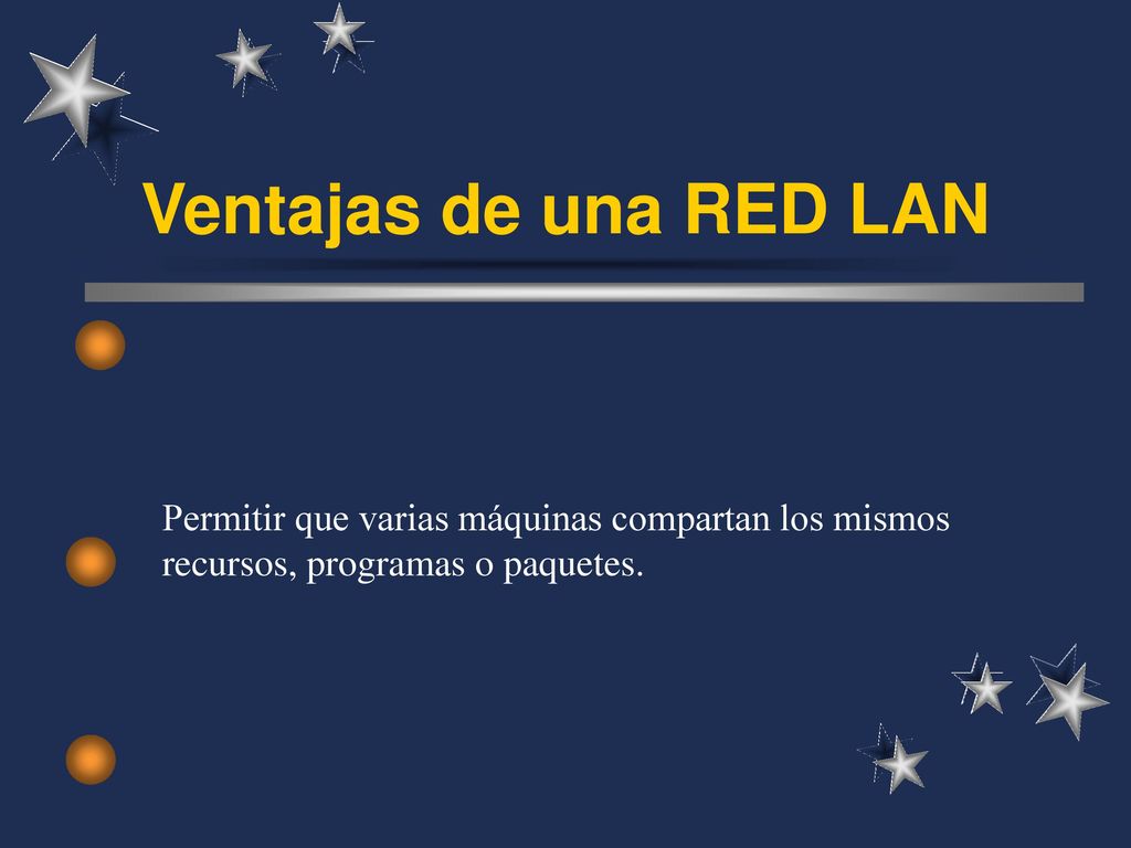 Ventajas de una RED LAN Permitir que varias máquinas compartan los mismos recursos, programas o paquetes.