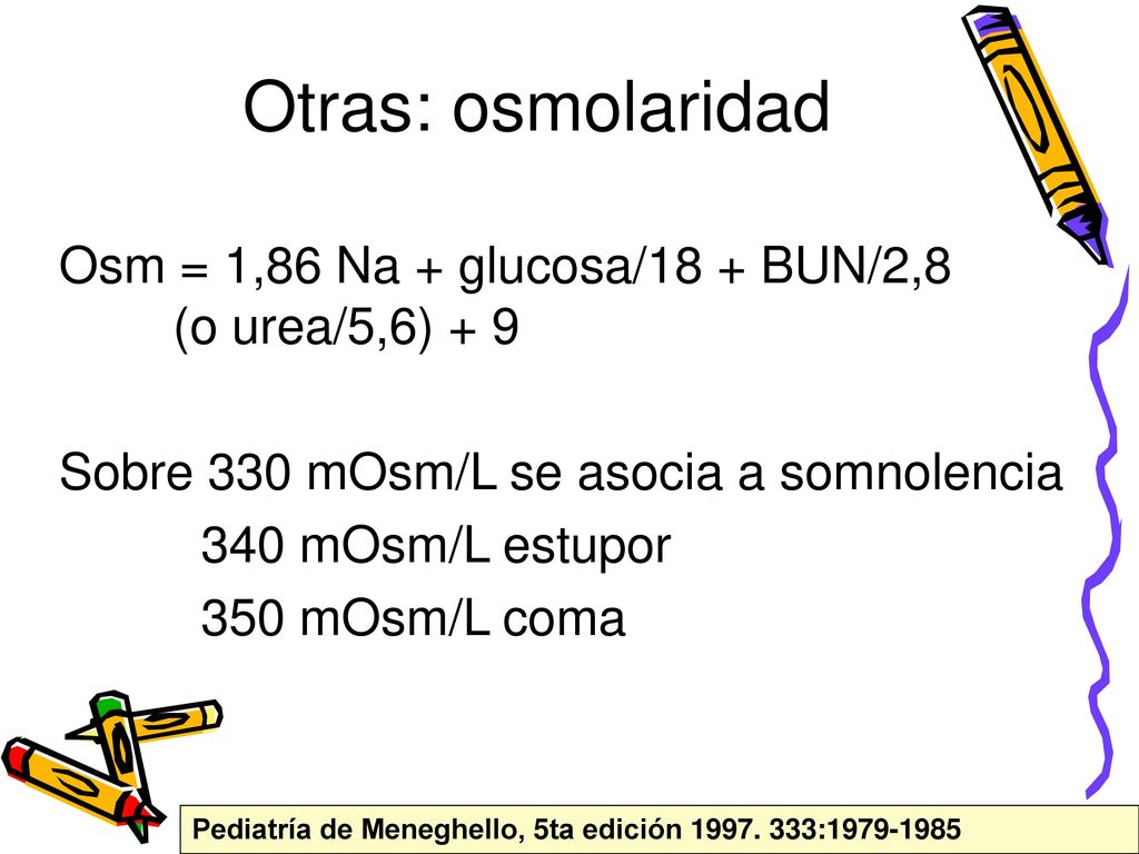 Otras: osmolaridad Osm = 1,86 Na + glucosa/18 + BUN/2,8 (o urea/5,6) + 9. Sobre 330 mOsm/L se asocia a somnolencia.