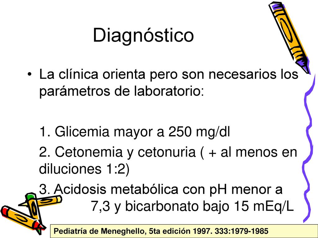 Diagnóstico La clínica orienta pero son necesarios los parámetros de laboratorio: 1. Glicemia mayor a 250 mg/dl.