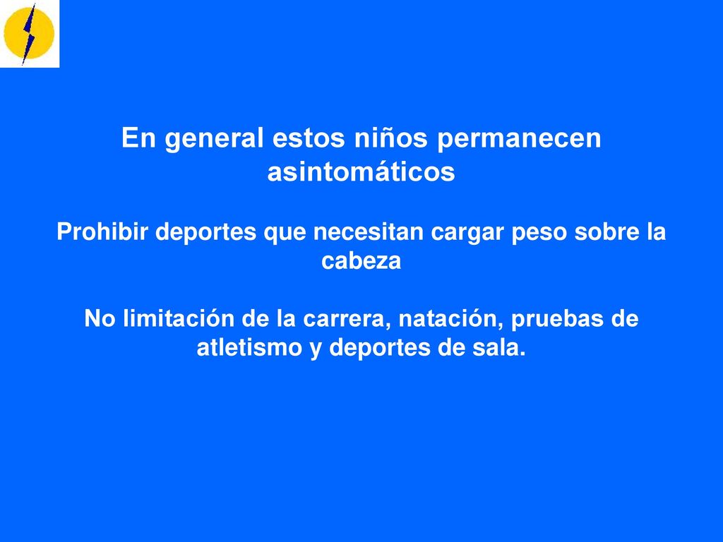 En general estos niños permanecen asintomáticos Prohibir deportes que necesitan cargar peso sobre la cabeza No limitación de la carrera, natación, pruebas de atletismo y deportes de sala.