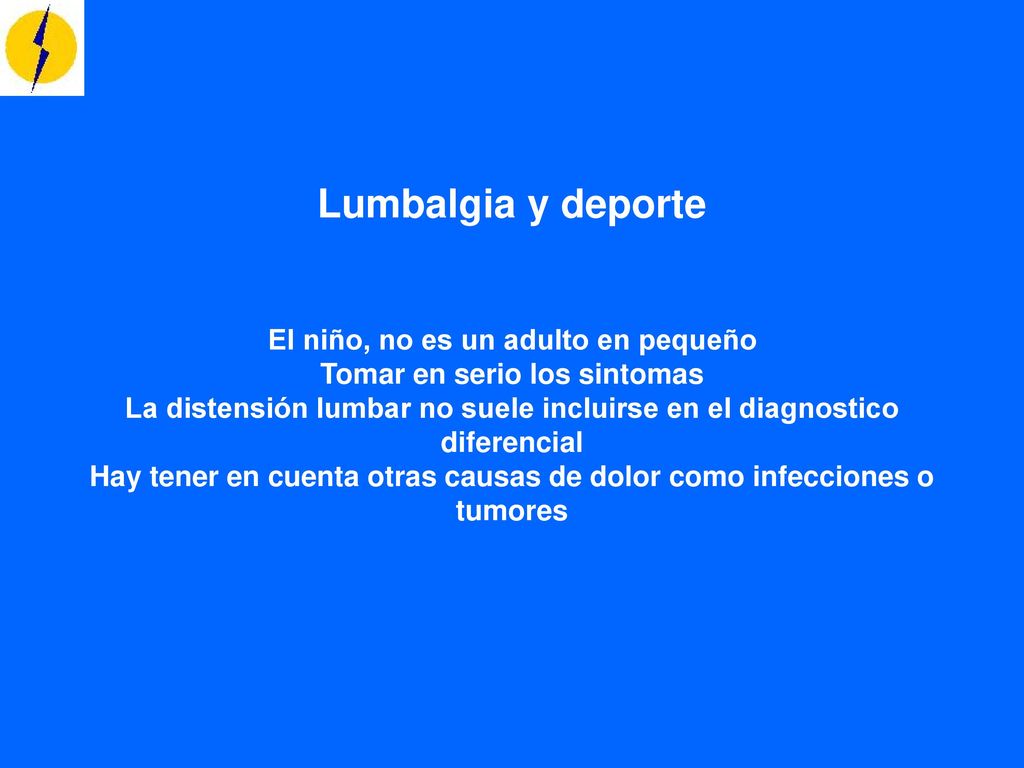 Lumbalgia y deporte El niño, no es un adulto en pequeño Tomar en serio los sintomas La distensión lumbar no suele incluirse en el diagnostico diferencial Hay tener en cuenta otras causas de dolor como infecciones o tumores