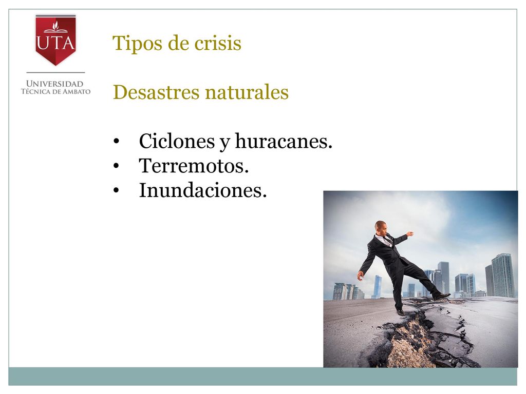 Tipos de crisis Desastres naturales Ciclones y huracanes. Terremotos. Inundaciones.