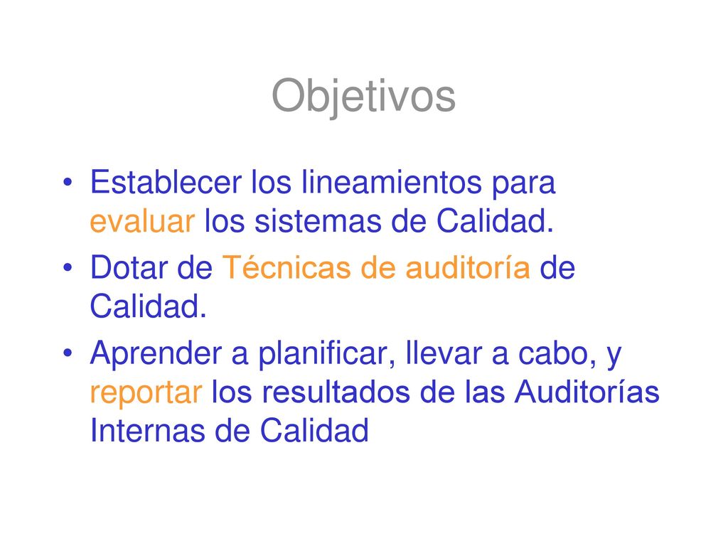 Objetivos Establecer los lineamientos para evaluar los sistemas de Calidad. Dotar de Técnicas de auditoría de Calidad.