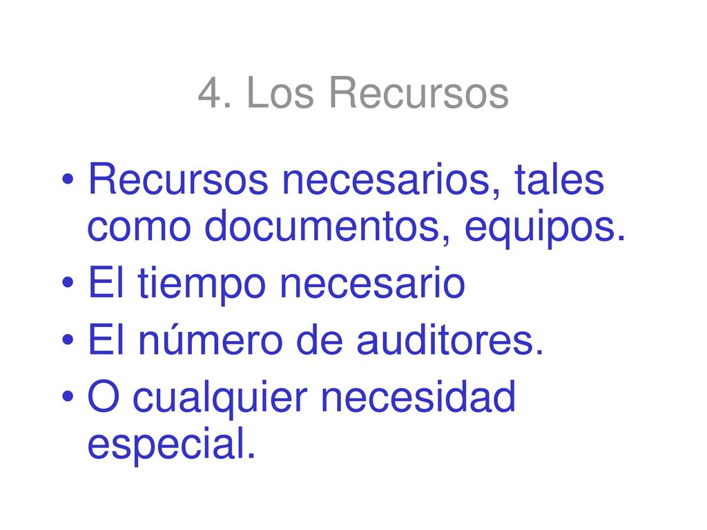 4. Los Recursos Recursos necesarios, tales como documentos, equipos. El tiempo necesario. El número de auditores.