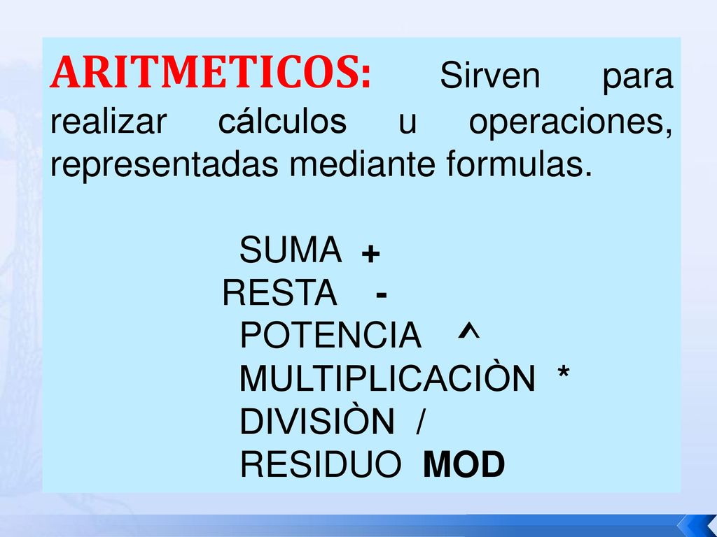 ARITMETICOS: Sirven para realizar cálculos u operaciones, representadas mediante formulas.