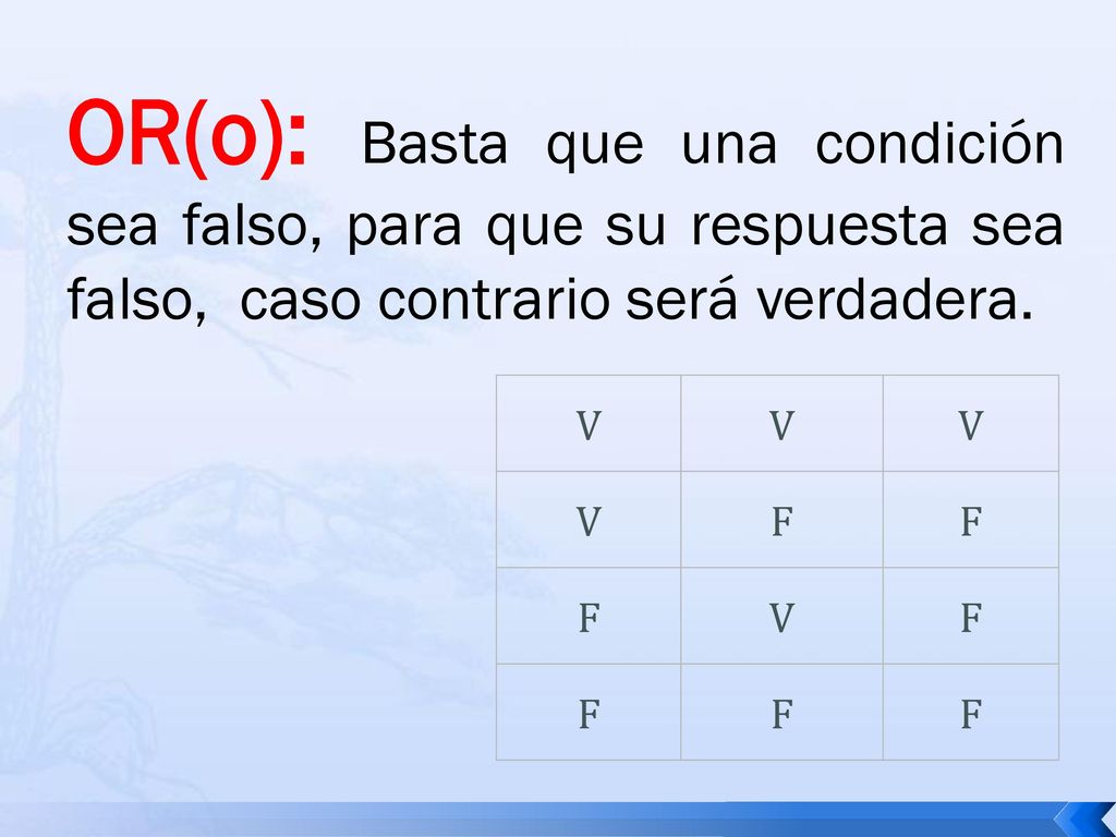 OR(o): Basta que una condición sea falso, para que su respuesta sea falso, caso contrario será verdadera.