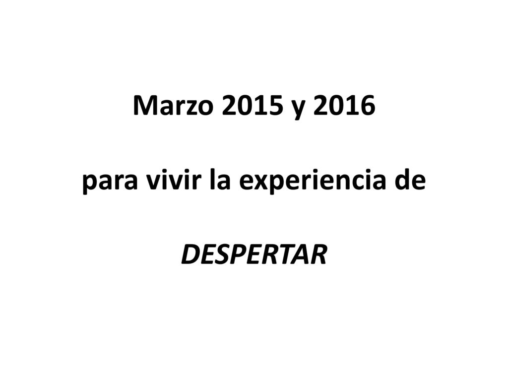 Marzo 2015 y 2016 para vivir la experiencia de DESPERTAR