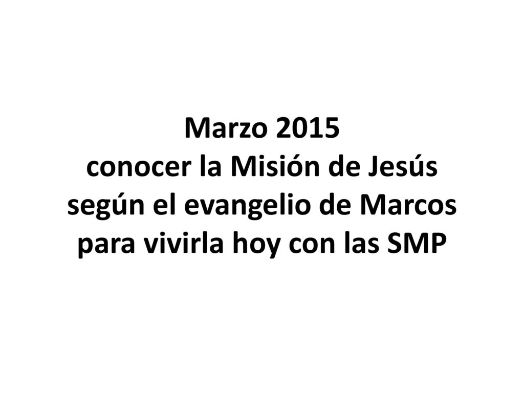 Marzo 2015 conocer la Misión de Jesús según el evangelio de Marcos para vivirla hoy con las SMP