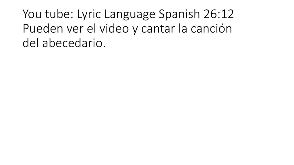 You tube: Lyric Language Spanish 26:12 Pueden ver el video y cantar la canción del abecedario.