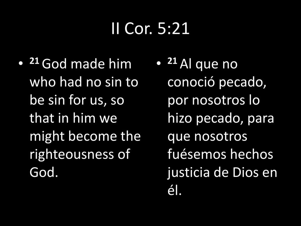 II Cor. 5:21 21 God made him who had no sin to be sin for us, so that in him we might become the righteousness of God.