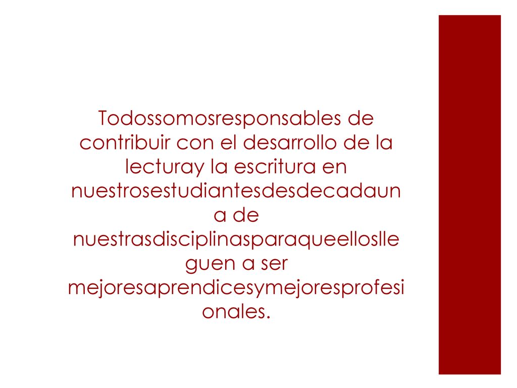 Todossomosresponsables de contribuir con el desarrollo de la lecturay la escritura en nuestrosestudiantesdesdecadauna de nuestrasdisciplinasparaqueelloslleguen a ser mejoresaprendicesymejoresprofesionales.