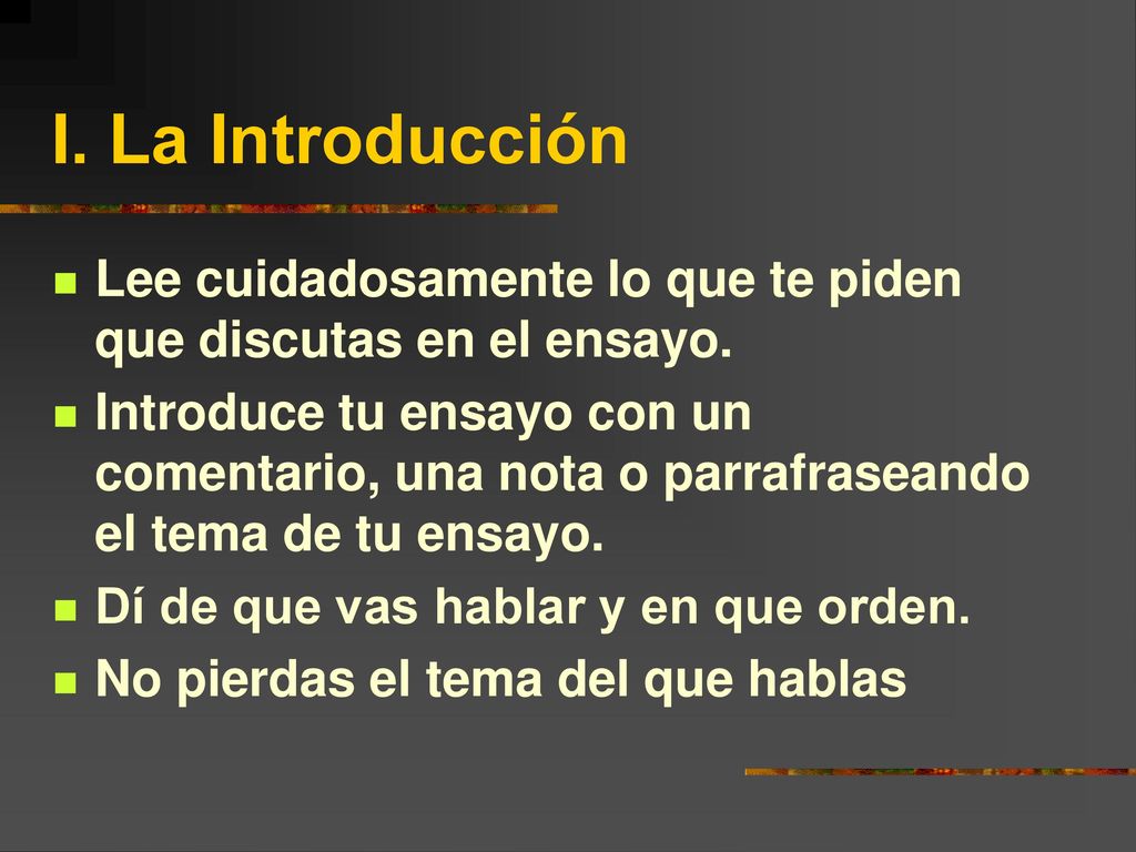 I. La Introducción Lee cuidadosamente lo que te piden que discutas en el ensayo.