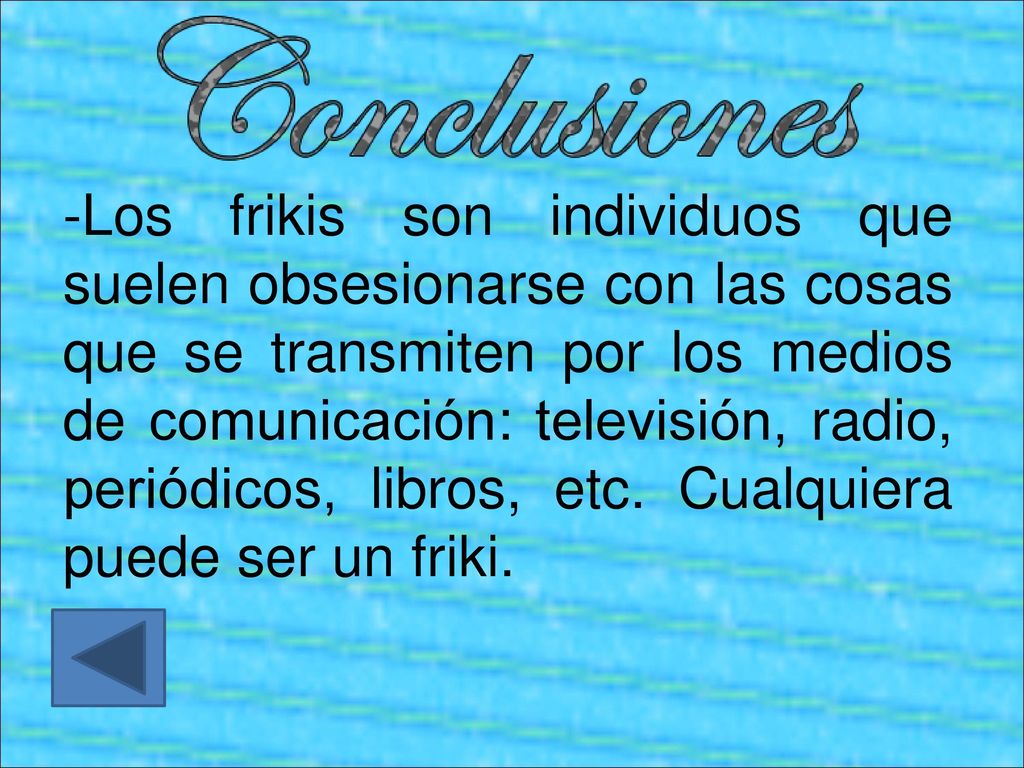 Los frikis son individuos que suelen obsesionarse con las cosas que se transmiten por los medios de comunicación: televisión, radio, periódicos, libros, etc.