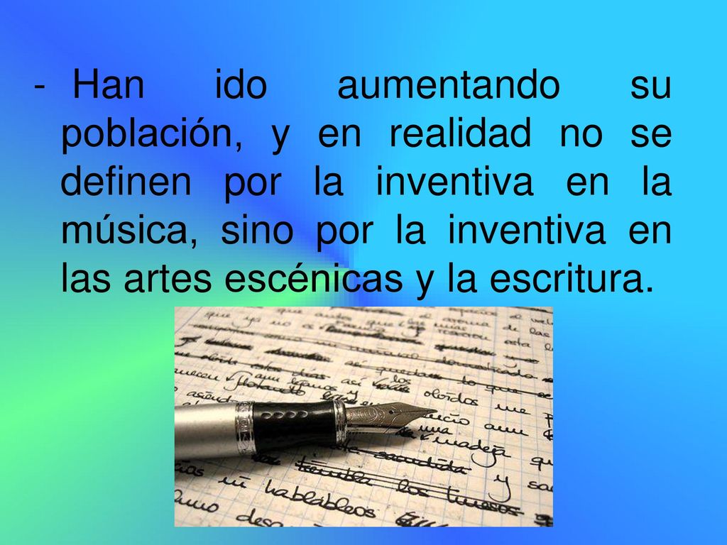Han ido aumentando su población, y en realidad no se definen por la inventiva en la música, sino por la inventiva en las artes escénicas y la escritura.