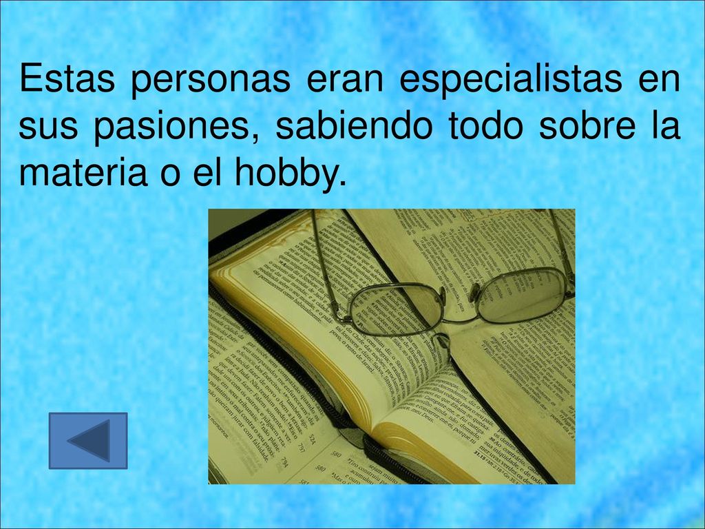 Estas personas eran especialistas en sus pasiones, sabiendo todo sobre la materia o el hobby.