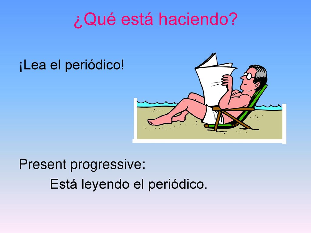 ¿Qué está haciendo ¡Lea el periódico! Present progressive: Está leyendo el periódico.