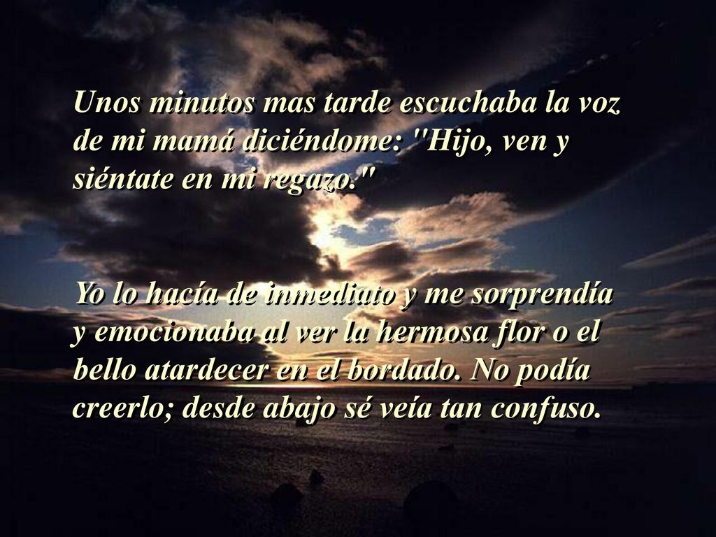 Unos minutos mas tarde escuchaba la voz de mi mamá diciéndome: Hijo, ven y siéntate en mi regazo.