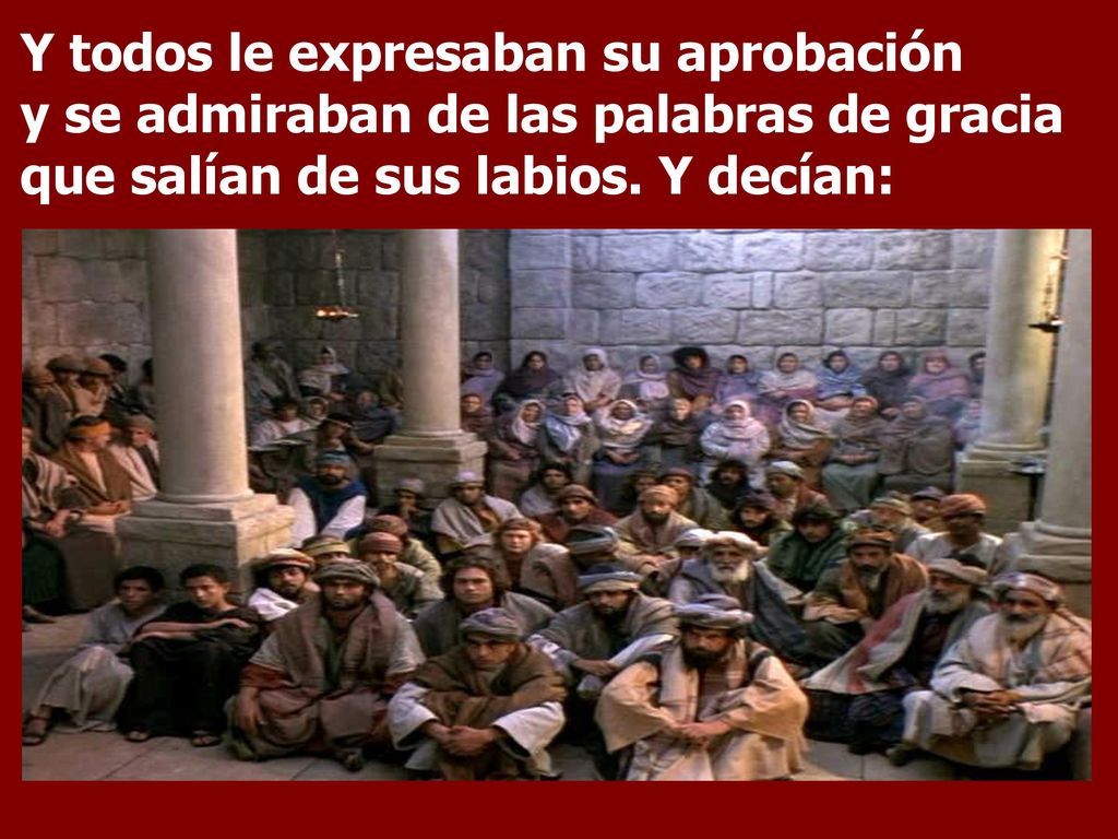 Y todos le expresaban su aprobación y se admiraban de las palabras de gracia que salían de sus labios.