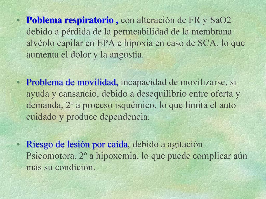 Poblema respiratorio , con alteración de FR y SaO2 debido a pérdida de la permeabilidad de la membrana alvéolo capilar en EPA e hipoxia en caso de SCA, lo que aumenta el dolor y la angustia.