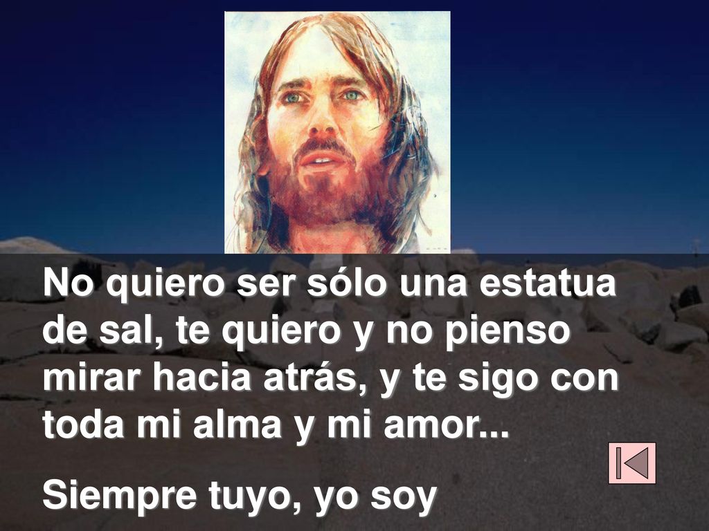 No quiero ser sólo una estatua de sal, te quiero y no pienso mirar hacia atrás, y te sigo con toda mi alma y mi amor...