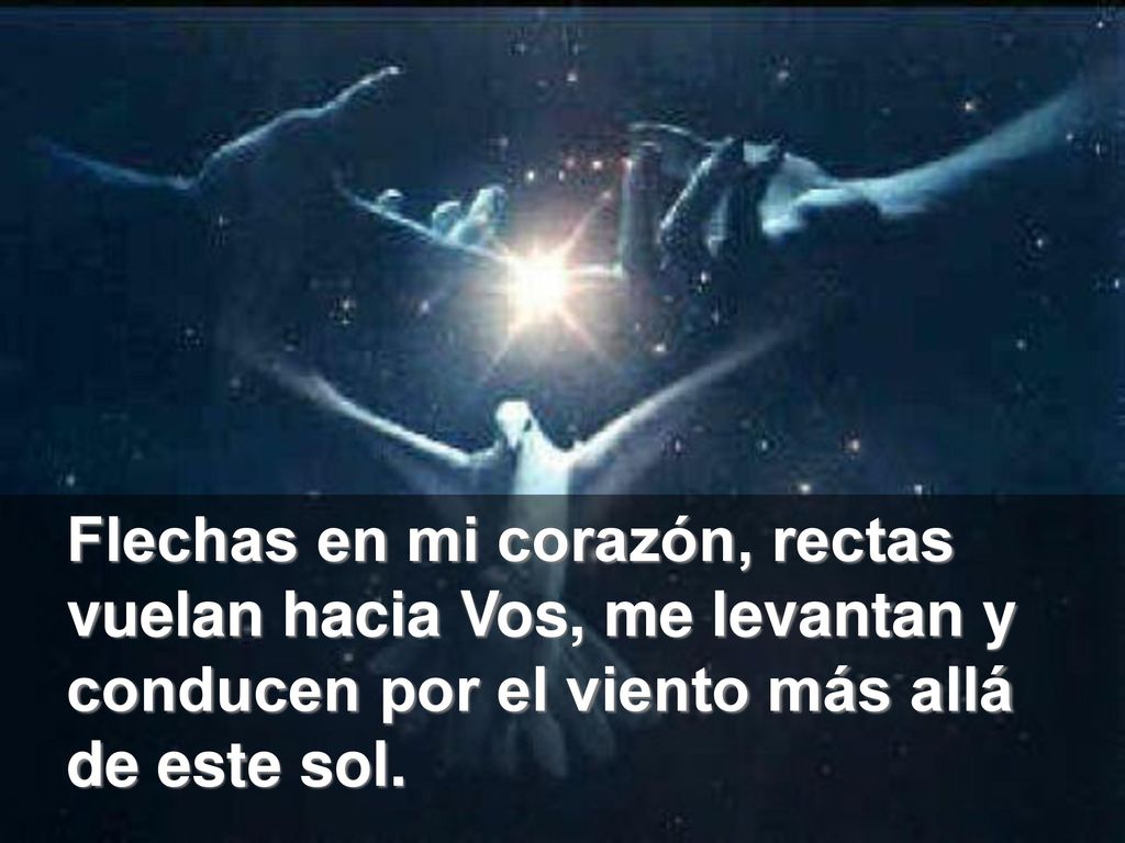 Flechas en mi corazón, rectas vuelan hacia Vos, me levantan y conducen por el viento más allá de este sol.