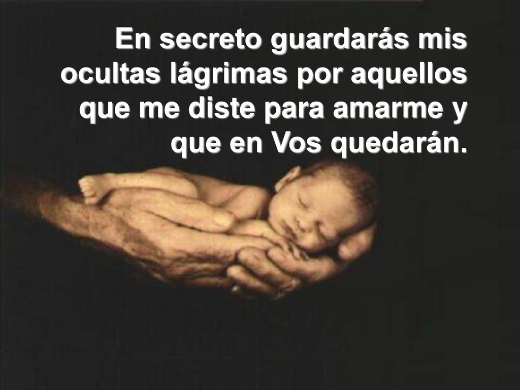 En secreto guardarás mis ocultas lágrimas por aquellos que me diste para amarme y que en Vos quedarán.
