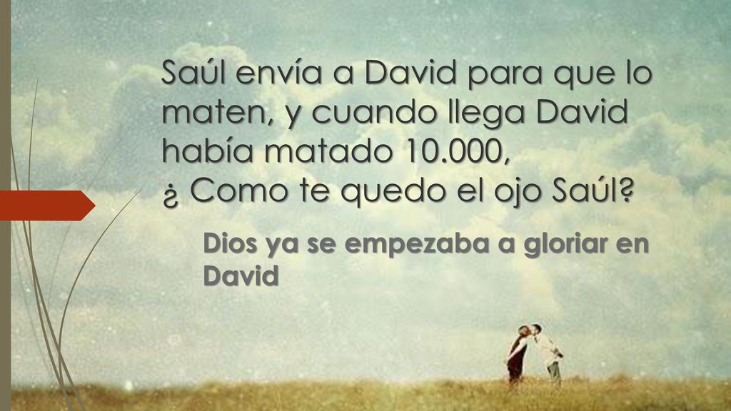 Saúl envía a David para que lo maten, y cuando llega David había matado , ¿ Como te quedo el ojo Saúl