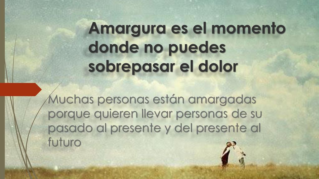 Amargura es el momento donde no puedes sobrepasar el dolor