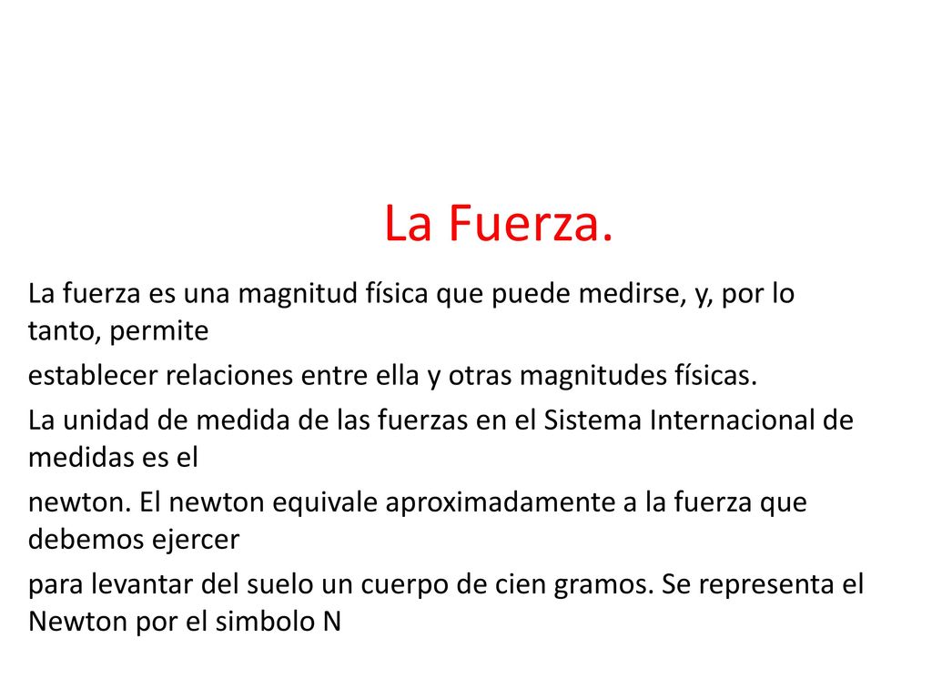 La Fuerza. La fuerza es una magnitud física que puede medirse, y, por lo tanto, permite.