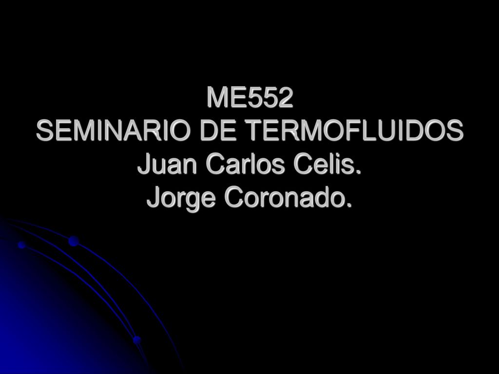 ME552 SEMINARIO DE TERMOFLUIDOS Juan Carlos Celis. Jorge Coronado.