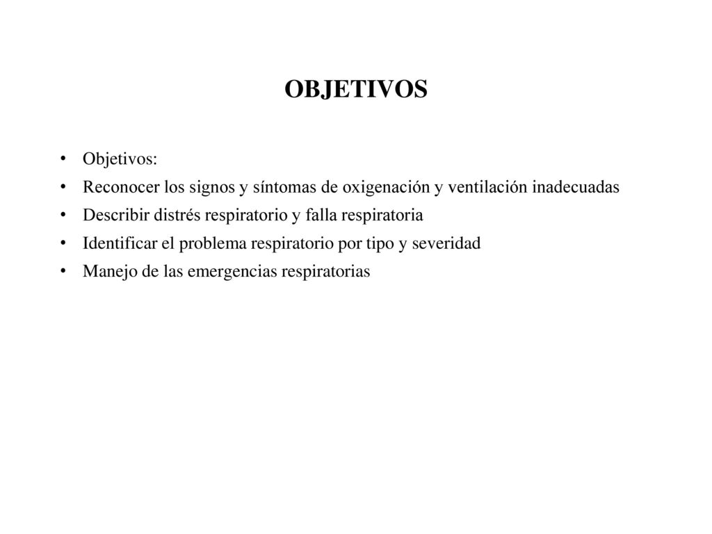 OBJETIVOS Objetivos: Reconocer los signos y síntomas de oxigenación y ventilación inadecuadas. Describir distrés respiratorio y falla respiratoria.