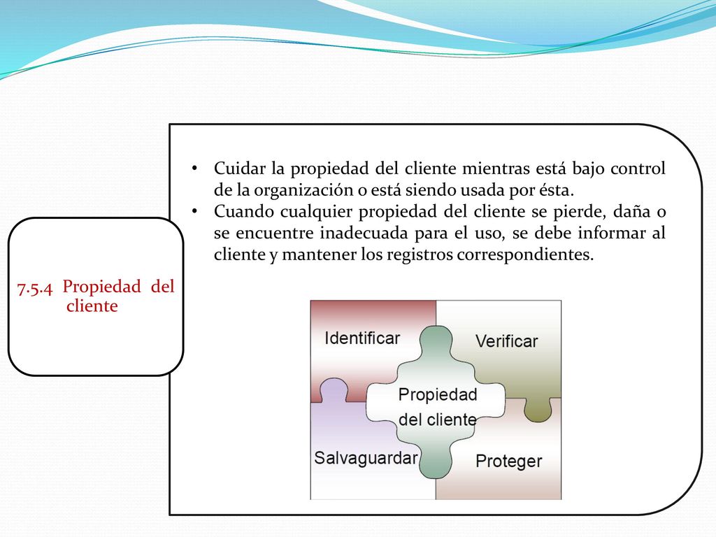 Cuidar la propiedad del cliente mientras está bajo control de la organización o está siendo usada por ésta.