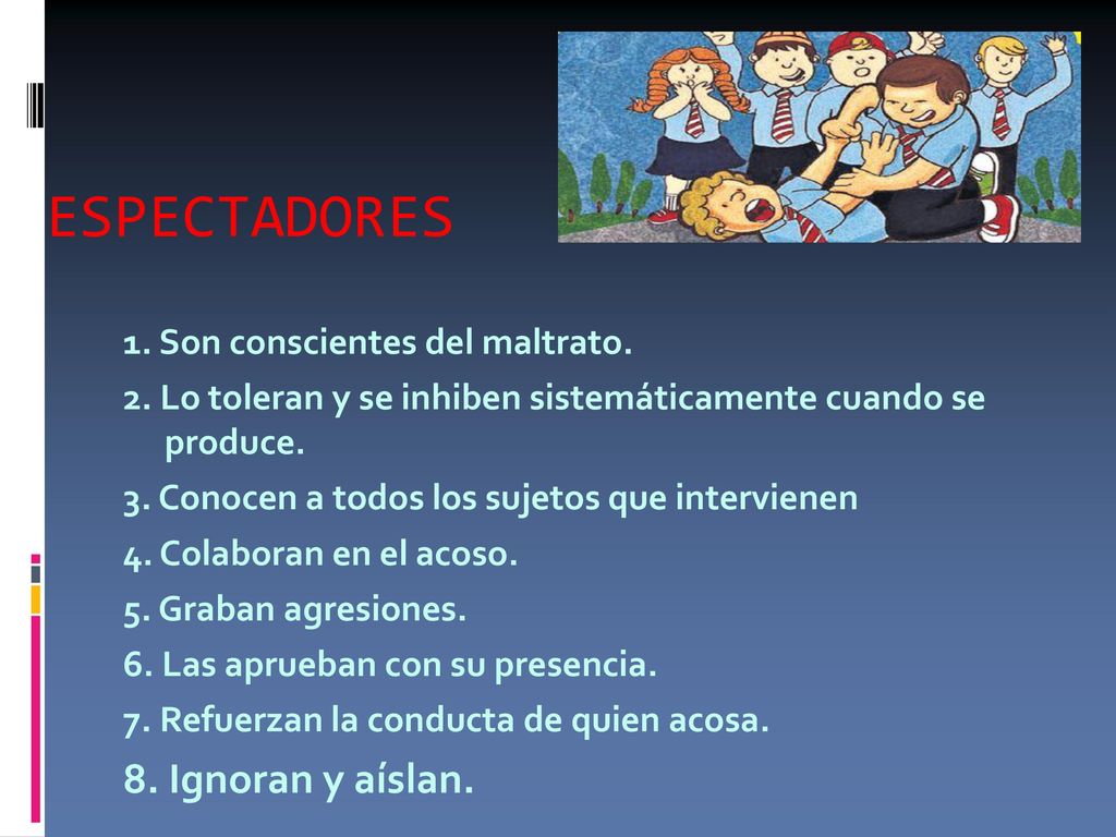 ESPECTADORES 8. Ignoran y aíslan. 1. Son conscientes del maltrato.