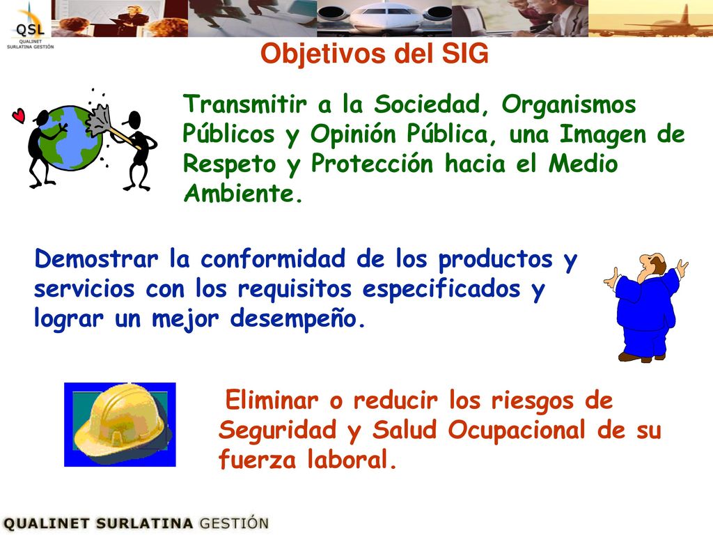 Objetivos del SIG Transmitir a la Sociedad, Organismos Públicos y Opinión Pública, una Imagen de Respeto y Protección hacia el Medio Ambiente.