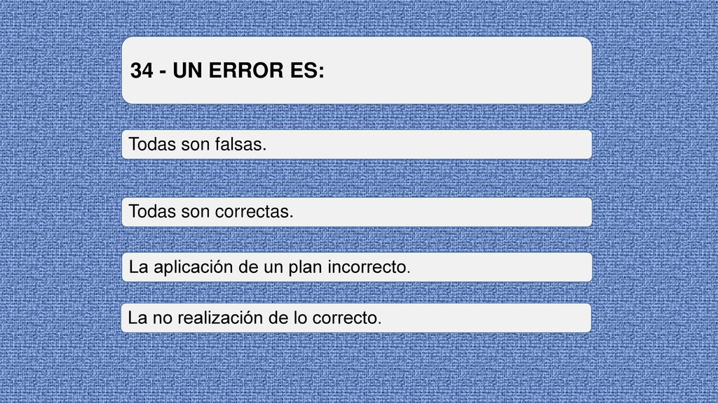 34 - UN ERROR ES: Todas son falsas. Todas son correctas.