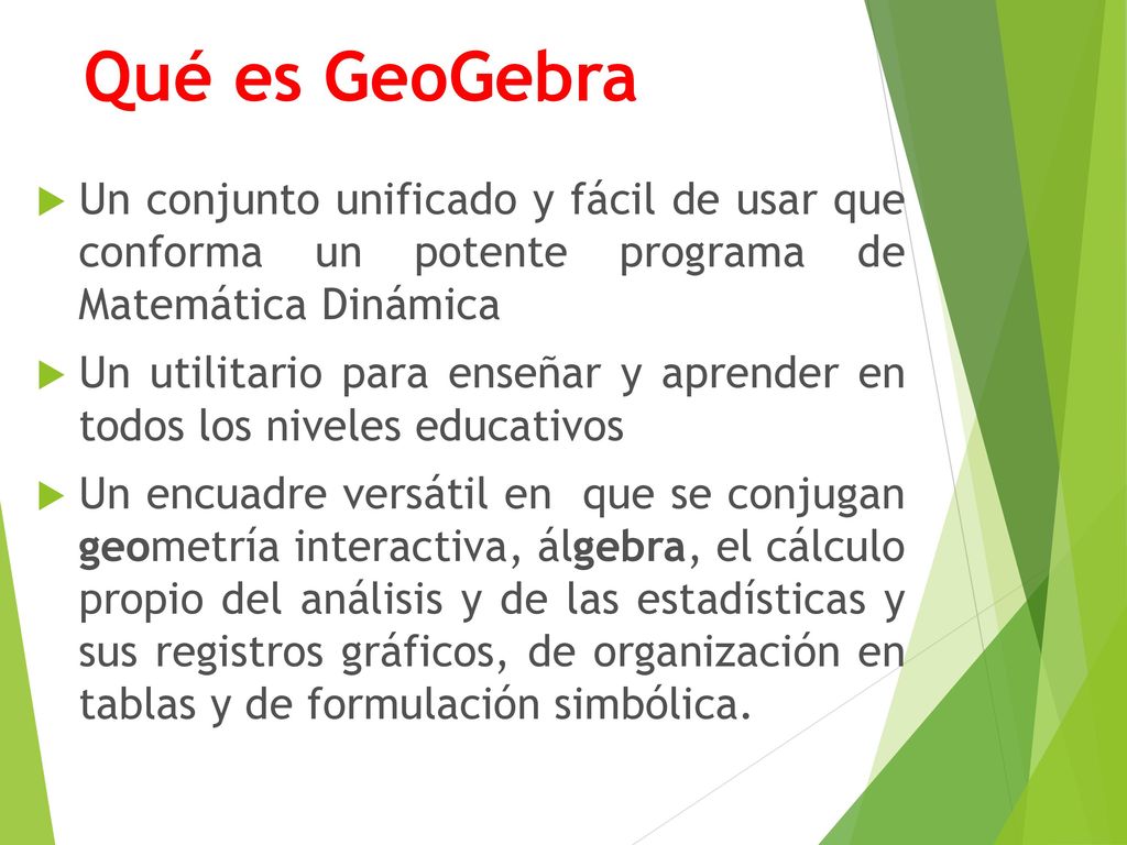 Qué es GeoGebra Un conjunto unificado y fácil de usar que conforma un potente programa de Matemática Dinámica.